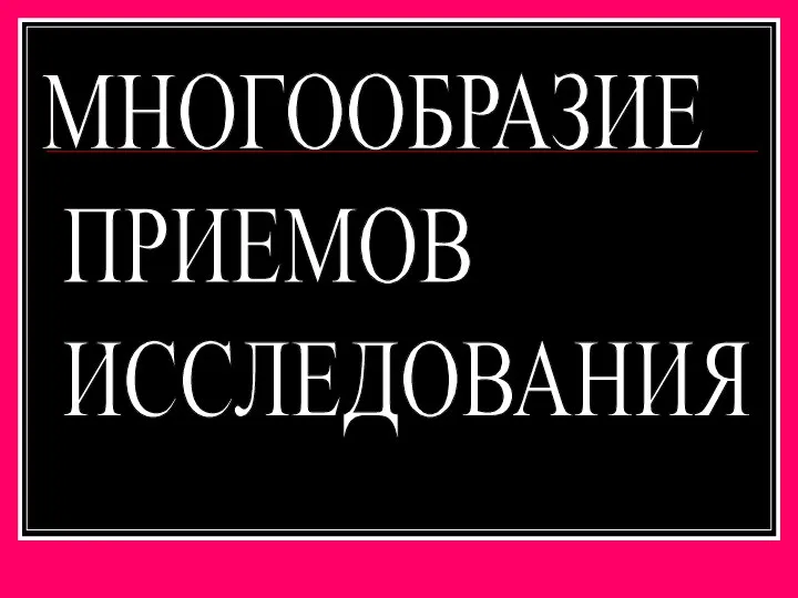 МНОГООБРАЗИЕ ПРИЕМОВ ИССЛЕДОВАНИЯ