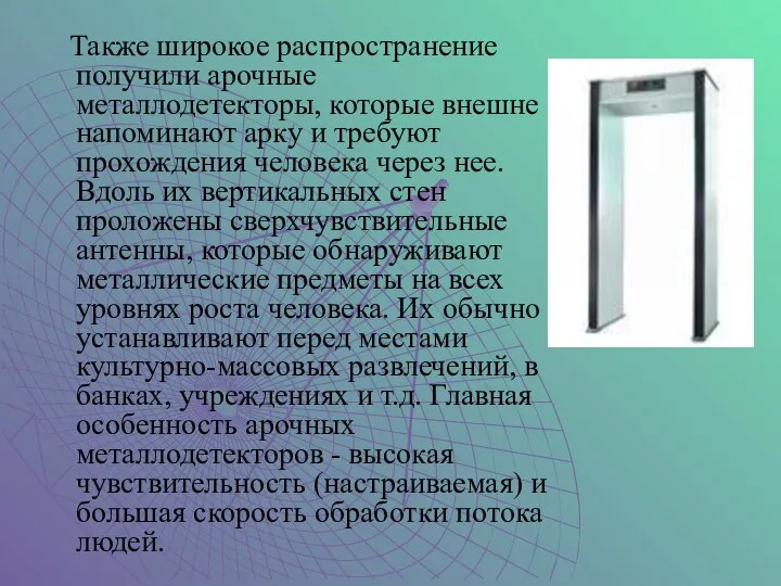 Также широкое распространение получили арочные металлодетекторы, которые внешне напоминают арку и