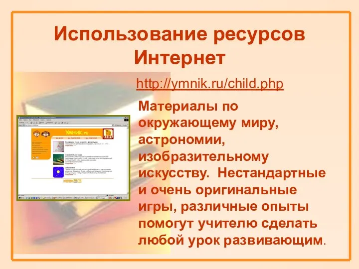 Использование ресурсов Интернет http://ymnik.ru/child.php Материалы по окружающему миру, астрономии, изобразительному искусству.