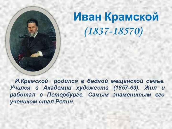 И.Крамской родился в бедной мещанской семье. Учился в Академии художеств (1857-63).