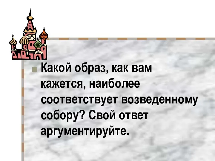 Какой образ, как вам кажется, наиболее соответствует возведенному собору? Свой ответ аргументируйте.