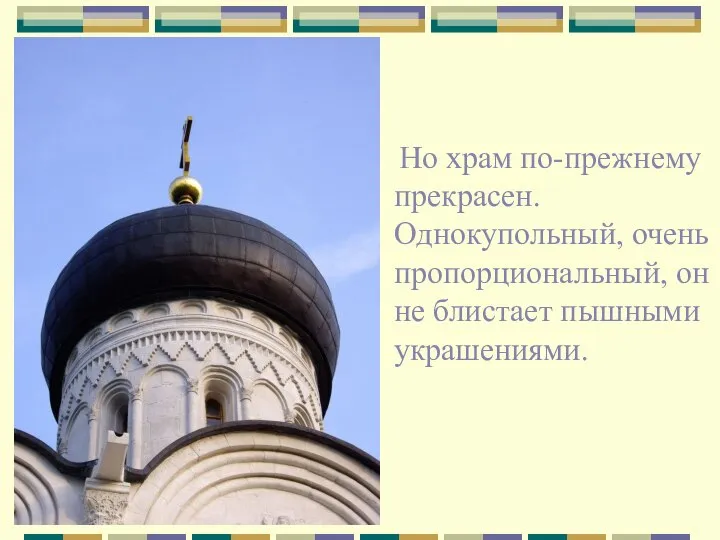 Но храм по-прежнему прекрасен. Однокупольный, очень пропорциональный, он не блистает пышными украшениями.