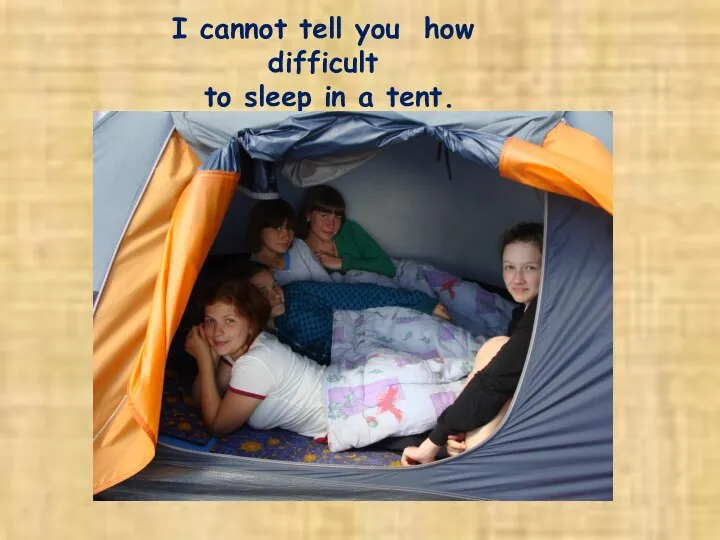 I cannot tell you how difficult to sleep in a tent.