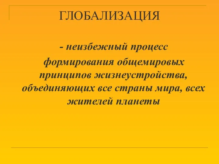 ГЛОБАЛИЗАЦИЯ - неизбежный процесс формирования общемировых принципов жизнеустройства, объединяющих все страны мира, всех жителей планеты