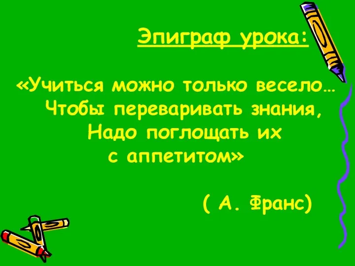 Эпиграф урока: «Учиться можно только весело… Чтобы переваривать знания, Надо поглощать