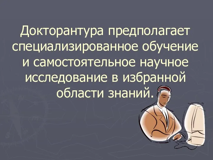 Докторантура предполагает специализированное обучение и самостоятельное научное исследование в избранной области знаний.