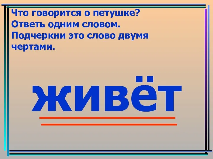 Что говорится о петушке? Ответь одним словом. Подчеркни это слово двумя чертами. живёт