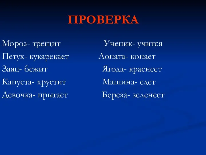 ПРОВЕРКА Мороз- трещит Ученик- учится Петух- кукарекает Лопата- копает Заяц- бежит