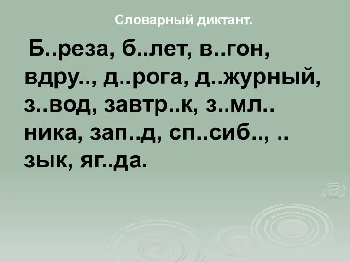 Словарный диктант. Б..реза, б..лет, в..гон, вдру.., д..рога, д..журный, з..вод, завтр..к, з..мл..ника, зап..д, сп..сиб.., ..зык, яг..да.