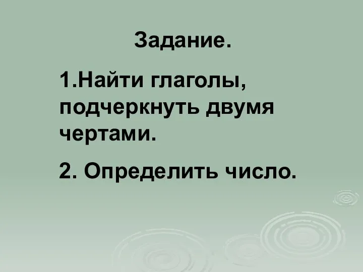 Задание. 1.Найти глаголы, подчеркнуть двумя чертами. 2. Определить число.