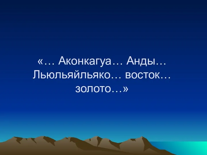 «… Аконкагуа… Анды… Льюльяйльяко… восток… золото…»