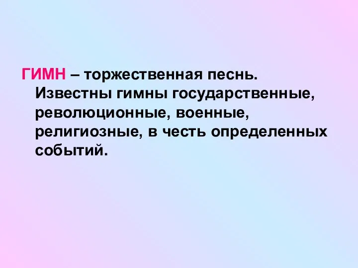 ГИМН – торжественная песнь. Известны гимны государственные, революционные, военные, религиозные, в честь определенных событий.