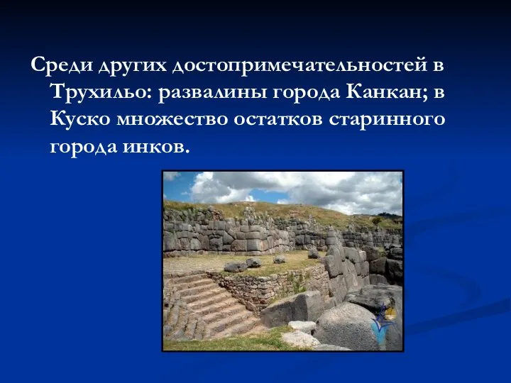 Среди других достопримечательностей в Трухильо: развалины города Канкан; в Куско множество остатков старинного города инков.