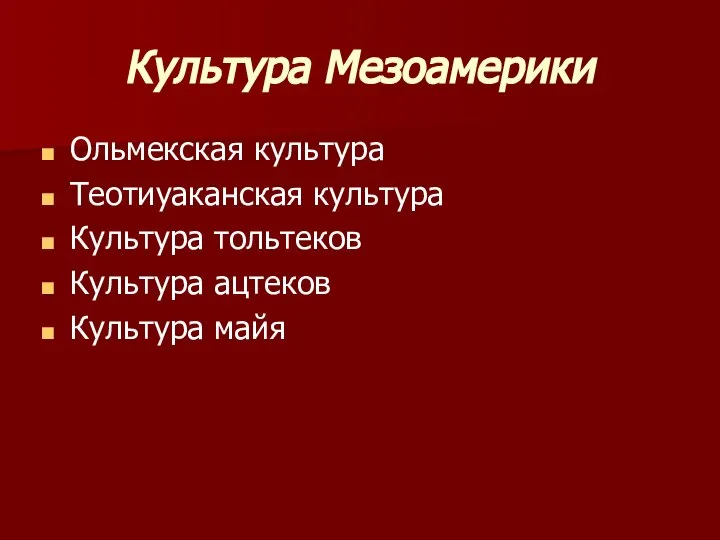 Культура Мезоамерики Ольмекская культура Теотиуаканская культура Культура тольтеков Культура ацтеков Культура майя