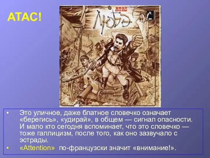 АТАС! Это уличное, даже блатное словечко означает «берегись», «удирай», в общем