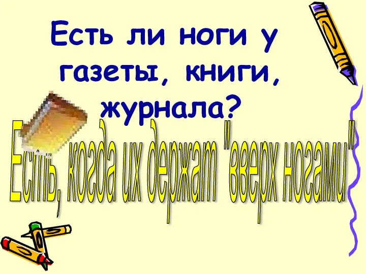 Есть ли ноги у газеты, книги, журнала? Есть, когда их держат "вверх ногами"