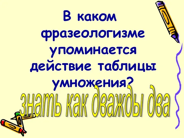 В каком фразеологизме упоминается действие таблицы умножения? знать как дважды два