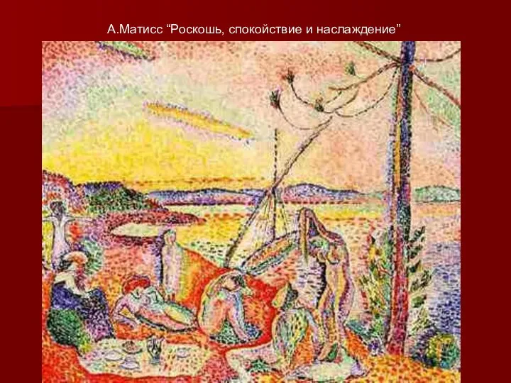 А.Матисс “Роскошь, спокойствие и наслаждение”