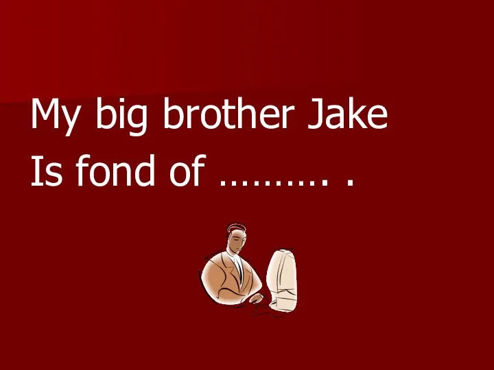 My big brother Jake Is fond of ………. .