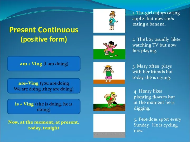 Present Continuous (positive form) am + Ving (I am doing) are+Ving