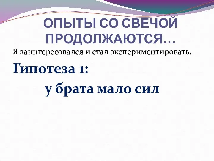 Я заинтересовался и стал экспериментировать. Гипотеза 1: у брата мало сил ОПЫТЫ СО СВЕЧОЙ ПРОДОЛЖАЮТСЯ…