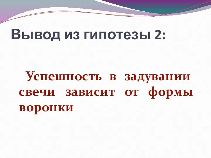 Вывод из гипотезы 2: Успешность в задувании свечи зависит от формы воронки