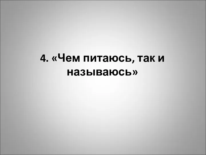 4. «Чем питаюсь, так и называюсь»