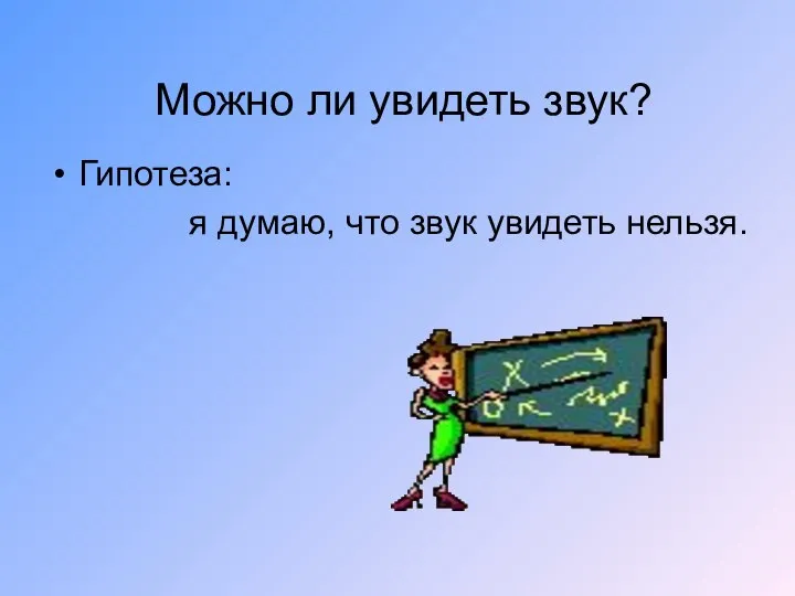 Можно ли увидеть звук? Гипотеза: я думаю, что звук увидеть нельзя.