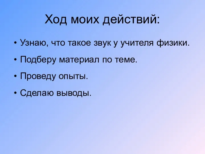 Ход моих действий: Узнаю, что такое звук у учителя физики. Подберу