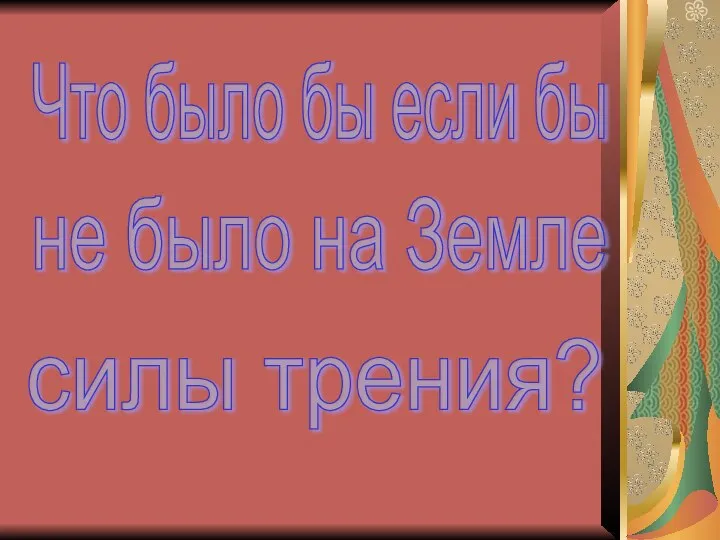 Что было бы если бы не было на Земле силы трения?