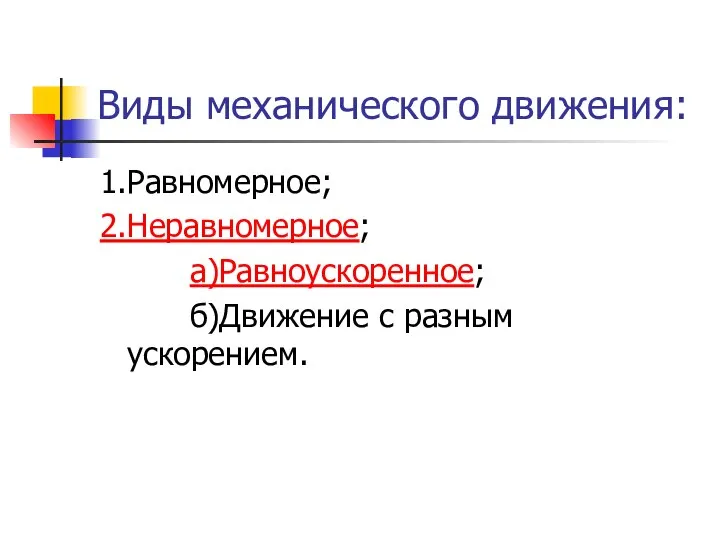 Виды механического движения: 1.Равномерное; 2.Неравномерное; а)Равноускоренное; б)Движение с разным ускорением.