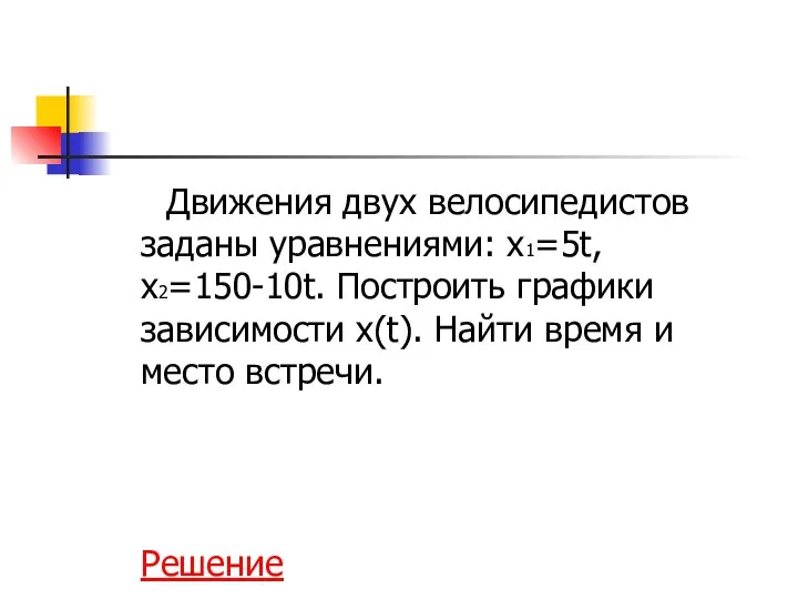 Движения двух велосипедистов заданы уравнениями: х1=5t, х2=150-10t. Построить графики зависимости х(t).