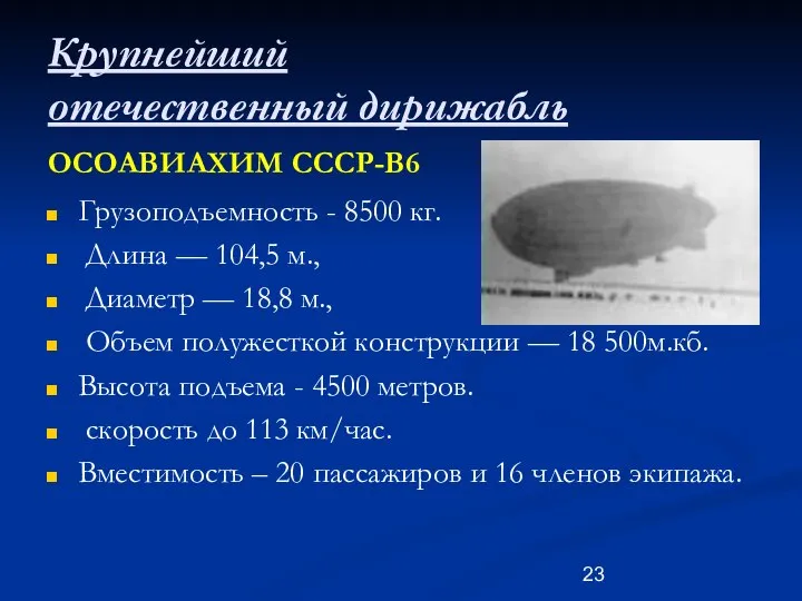 Крупнейший отечественный дирижабль ОСОАВИАХИМ СССР-В6 Грузоподъемность - 8500 кг. Длина —