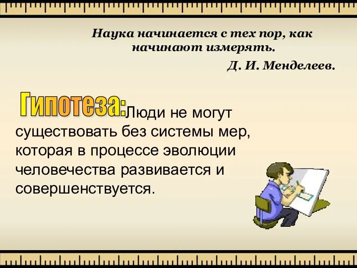 Гипотеза: Люди не могут существовать без системы мер, которая в процессе