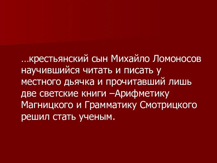 …крестьянский сын Михайло Ломоносов научившийся читать и писать у местного дьячка