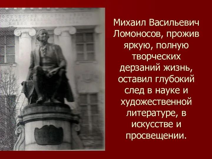 Михаил Васильевич Ломоносов, прожив яркую, полную творческих дерзаний жизнь, оставил глубокий