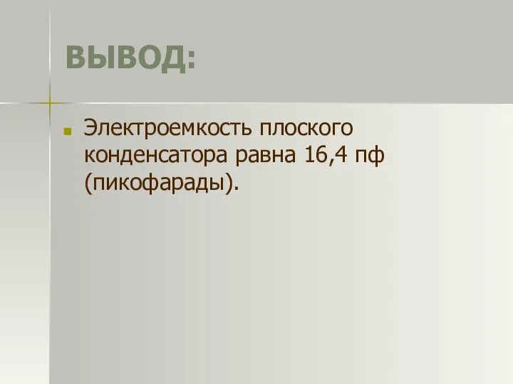 ВЫВОД: Электроемкость плоского конденсатора равна 16,4 пф (пикофарады).