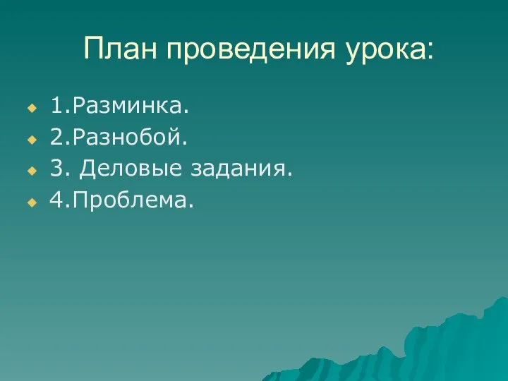 План проведения урока: 1.Разминка. 2.Разнобой. 3. Деловые задания. 4.Проблема.