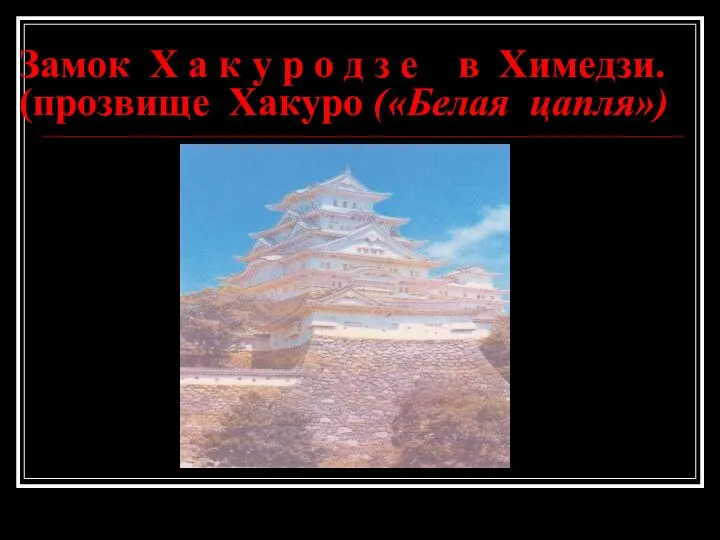 Замок Х а к у р о д з е в Химедзи. (прозвище Хакуро («Белая цапля»)