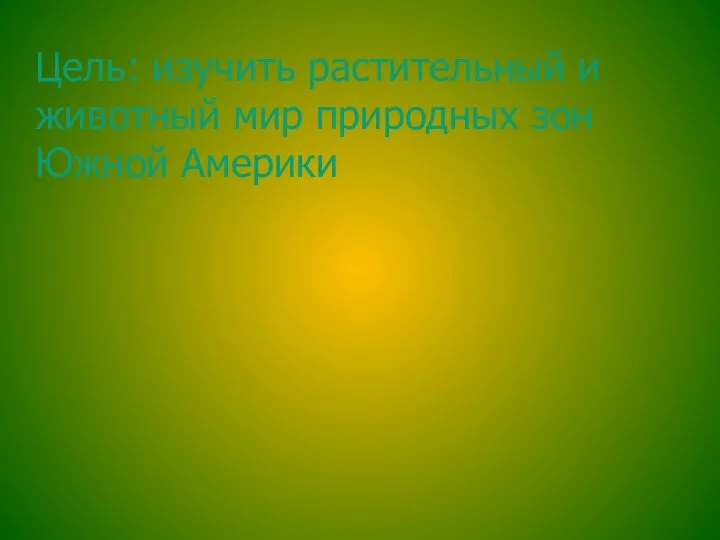 Цель: изучить растительный и животный мир природных зон Южной Америки