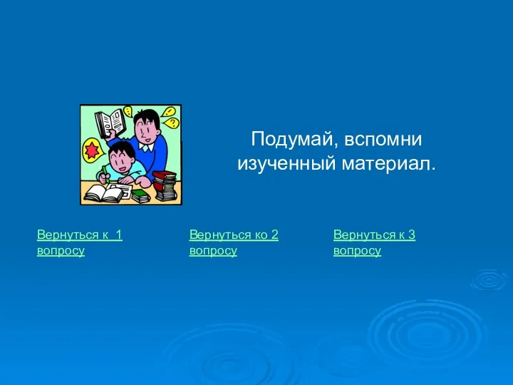 Подумай, вспомни изученный материал. Вернуться к 1 вопросу Вернуться к 3 вопросу Вернуться ко 2 вопросу