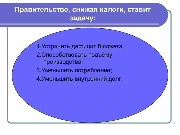 Правительство, снижая налоги, ставит задачу: 1.Устранить дефицит бюджета; 2.Способствовать подъёму производства; 3.Уменьшить потребление; 4.Уменьшить внутренний долг.