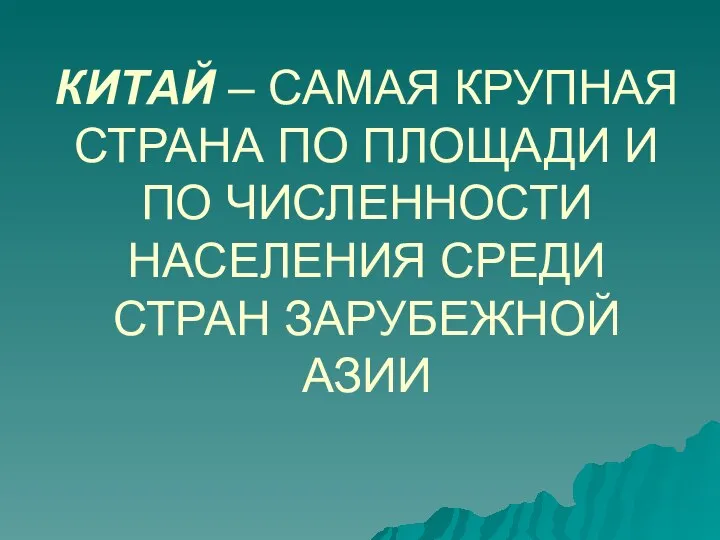 КИТАЙ – САМАЯ КРУПНАЯ СТРАНА ПО ПЛОЩАДИ И ПО ЧИСЛЕННОСТИ НАСЕЛЕНИЯ СРЕДИ СТРАН ЗАРУБЕЖНОЙ АЗИИ