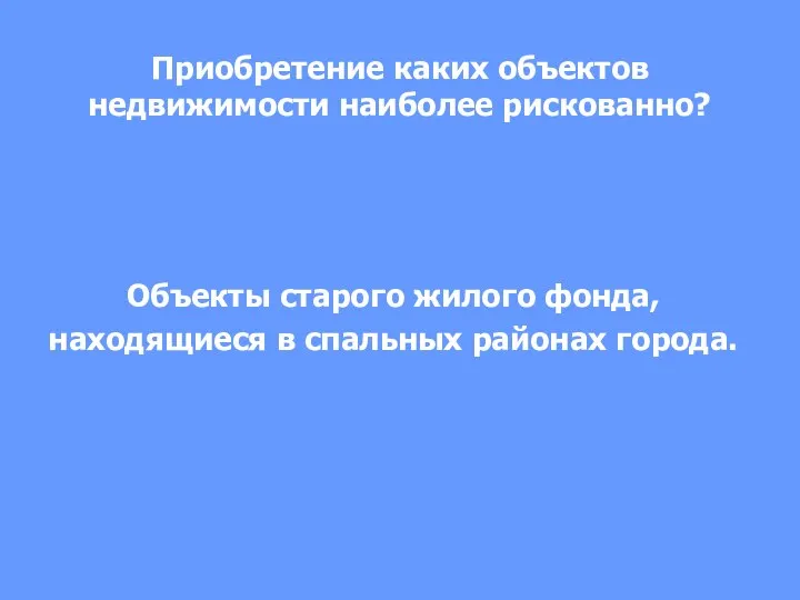 Приобретение каких объектов недвижимости наиболее рискованно? Объекты старого жилого фонда, находящиеся в спальных районах города.