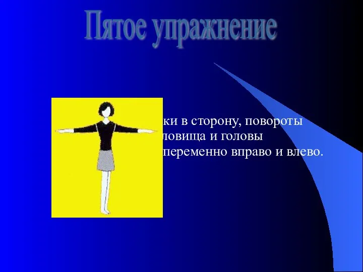 Руки в сторону, повороты туловища и головы попеременно вправо и влево. Пятое упражнение