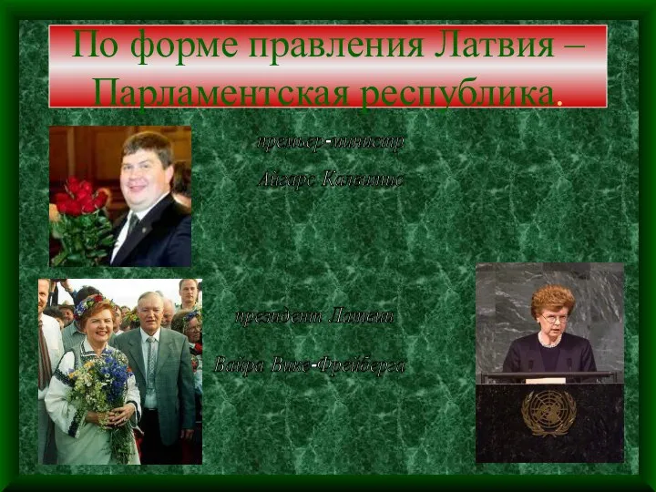 По форме правления Латвия – Парламентская республика. Айгарс Калвитис президент Латвии премьер-министр Вайра Вике-Фрейберга