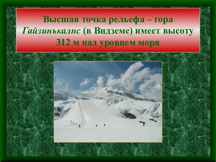 Высшая точка рельефа – гора Гайзинькалнс (в Видземе) имеет высоту 312 м над уровнем моря
