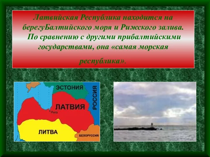 Латвийская Республика находится на берегуБалтийского моря и Рижского залива. По сравнению