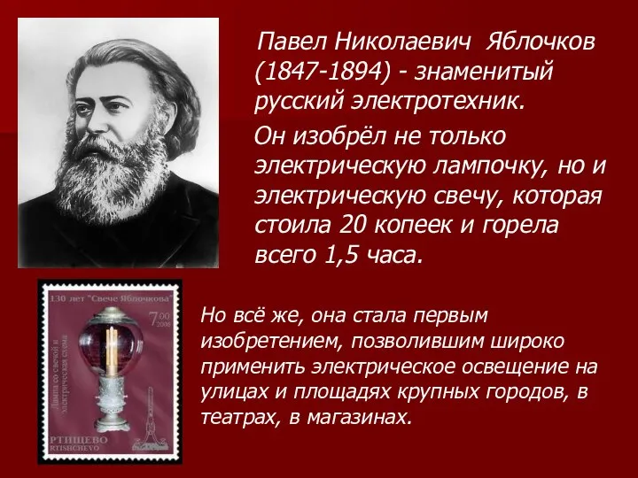 Павел Николаевич Яблочков (1847-1894) - знаменитый русский электротехник. Он изобрёл не