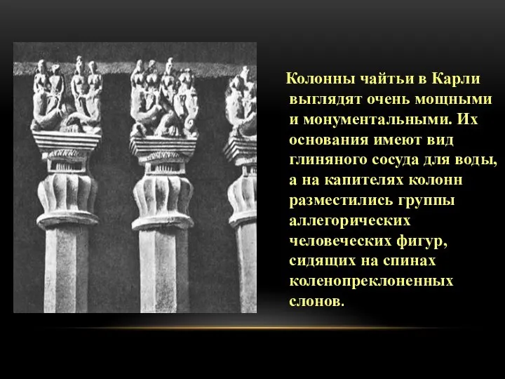 Колонны чайтьи в Карли выглядят очень мощными и монументальными. Их основания